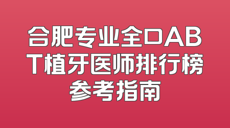 合肥专业全口ABT植牙医师排行榜参考指南