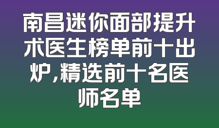 南昌迷你面部提升术医生榜单前十出炉，精选前十名医师名单