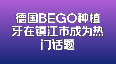 德国BEGO种植牙在镇江市成为热门话题