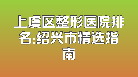 上虞区整形医院排名：绍兴市精选指南