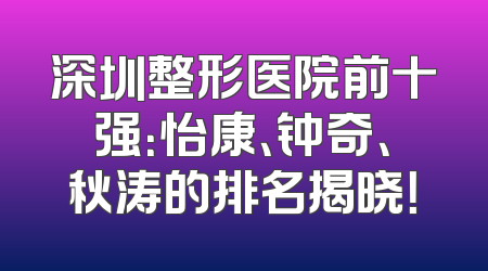 深圳整形医院前十强：怡康、钟奇、秋涛的排名揭晓！