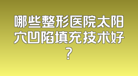 哪些整形医院太阳穴凹陷填充技术好？