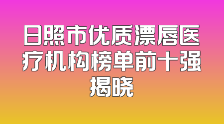 日照市优质漂唇医疗机构榜单前十强揭晓
