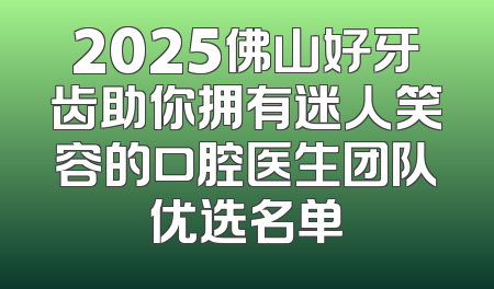 2025佛山好牙齿助你拥有迷人笑容的口腔医生团队优选名单