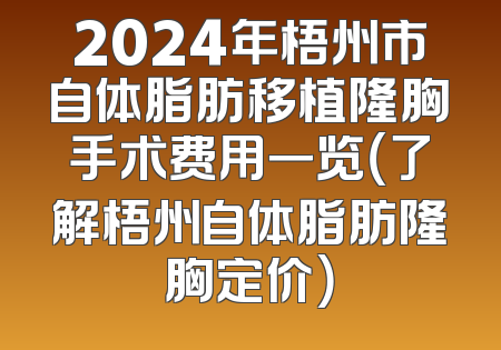 2024年梧州市自体脂肪移植隆胸手术费用一览（了解梧州自体脂肪隆胸定价）
