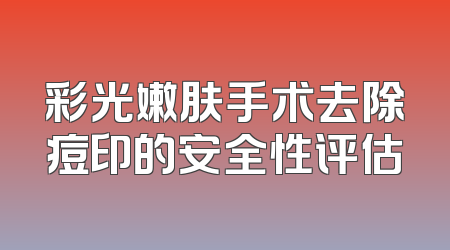彩光嫩肤手术去除痘印的安全性评估
