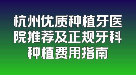 杭州优质种植牙医院推荐及正规牙科种植费用指南