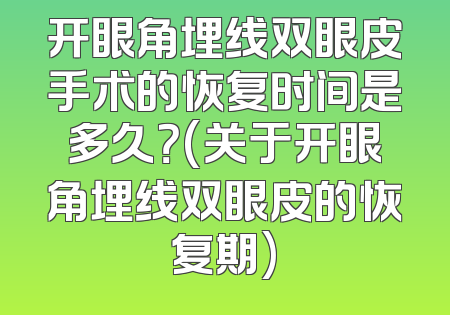 开眼角埋线双眼皮手术的恢复时间是多久？(关于开眼角埋线双眼皮的恢复期)