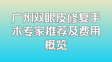 广州双眼皮修复手术专家推荐及费用概览