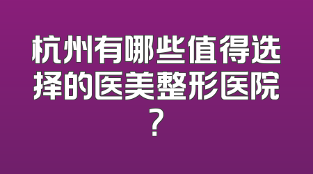 杭州有哪些值得选择的医美整形医院？