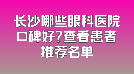 长沙哪些眼科医院口碑好？查看患者推荐名单