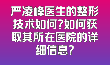严凌峰医生的整形技术如何？如何获取其所在医院的详细信息？