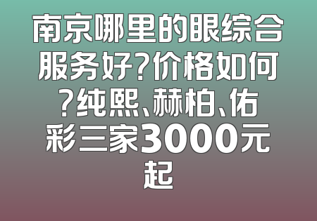 南京哪里的眼综合服务好？价格如何？纯熙、赫柏、佑彩三家3000元起