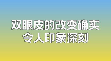 双眼皮的改变确实令人印象深刻