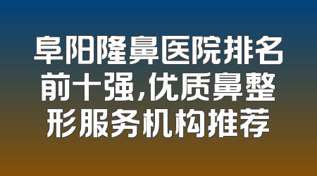 阜阳隆鼻医院排名前十强，优质鼻整形服务机构推荐