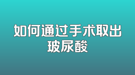 如何通过手术取出玻尿酸