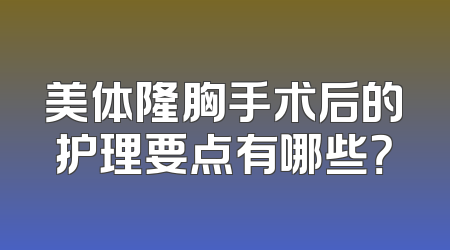 美体隆胸手术后的护理要点有哪些？
