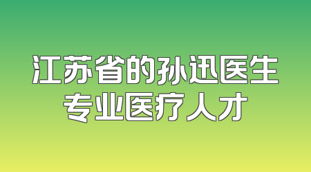 江苏省的孙迅医生专业医疗人才