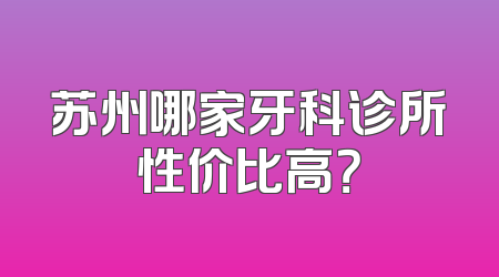 苏州哪家牙科诊所性价比高？