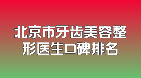 北京市牙齿美容整形医生口碑排名