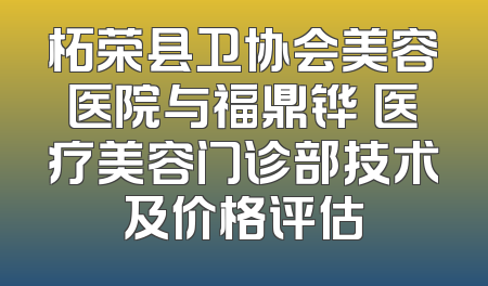柘荣县卫协会美容医院与福鼎铧媄医疗美容门诊部技术及价格评估
