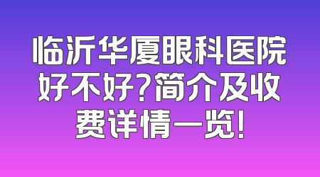 临沂华厦眼科医院好不好？简介及收费详情一览！