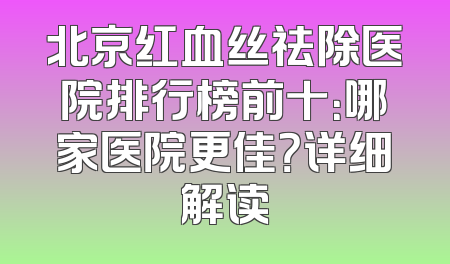 北京红血丝祛除医院排行榜前十：哪家医院更佳？详细解读