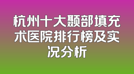 杭州十大颞部填充术医院排行榜及实况分析