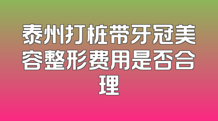 泰州打桩带牙冠美容整形费用是否合理