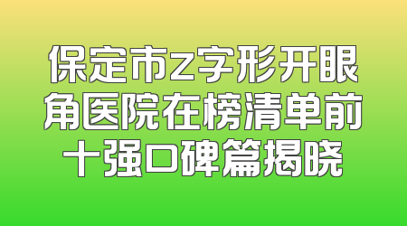 保定市z字形开眼角医院在榜清单前十强口碑篇揭晓