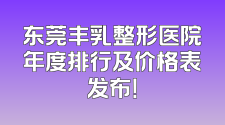 东莞丰乳整形医院年度排行及价格表发布！