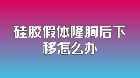 硅胶假体隆胸后下移怎么办
