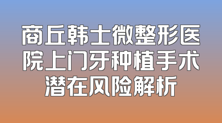 商丘韩士微整形医院上门牙种植手术潜在风险解析