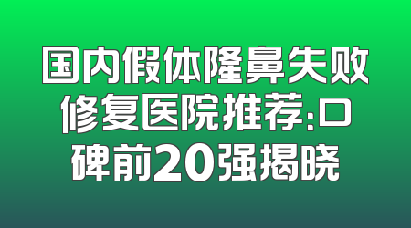 国内假体隆鼻失败修复医院推荐：口碑前20强揭晓