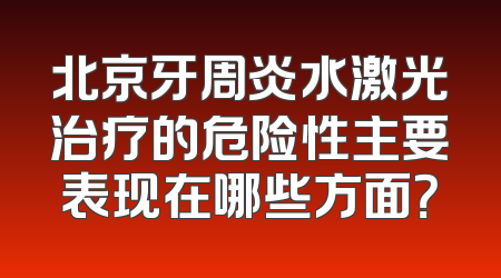 北京牙周炎水激光治疗的危险性主要表现在哪些方面？