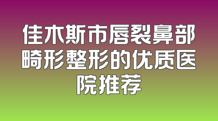 佳木斯市唇裂鼻部畸形整形的优质医院推荐