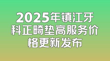 2025年镇江牙科正畸垫高服务价格更新发布