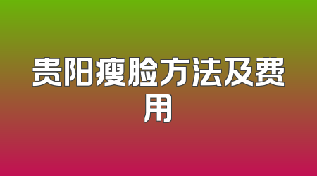 贵阳瘦脸方法及费用