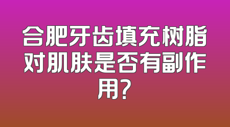 合肥牙齿填充树脂对肌肤是否有副作用？