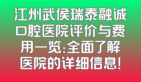 江州武侯瑞泰融诚口腔医院评价与费用一览：全面了解医院的详细信息！