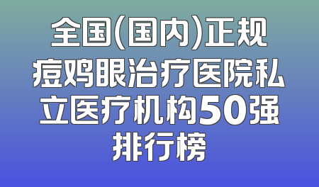 全国（国内）正规痘鸡眼治疗医院私立医疗机构50强排行榜