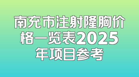 南充市注射隆胸价格一览表2025年项目参考