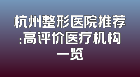 杭州整形医院推荐：高评价医疗机构一览