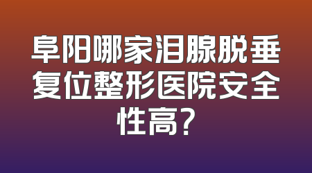 阜阳哪家泪腺脱垂复位整形医院安全性高？