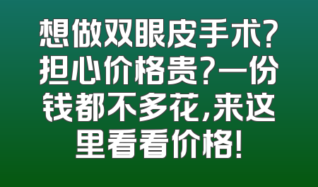 想做双眼皮手术？担心价格贵？一份钱都不多花，来这里看看价格！