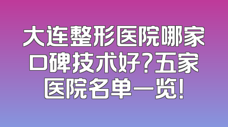大连整形医院哪家口碑技术好？五家医院名单一览！
