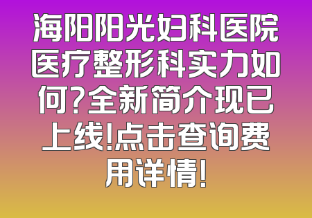 海阳阳光妇科医院医疗整形科实力如何？全新简介现已上线！点击查询费用详情！