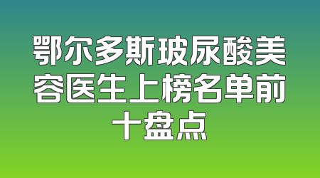 鄂尔多斯玻尿酸美容医生上榜名单前十盘点