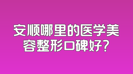 安顺哪里的医学美容整形口碑好？