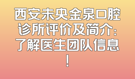 西安未央金泉口腔诊所评价及简介：了解医生团队信息！